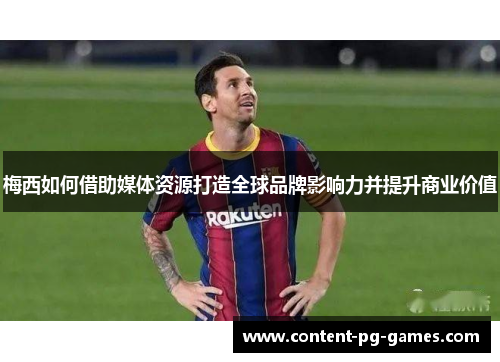梅西如何借助媒体资源打造全球品牌影响力并提升商业价值