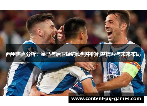 西甲焦点分析：皇马与后卫续约谈判中的利益博弈与未来布局