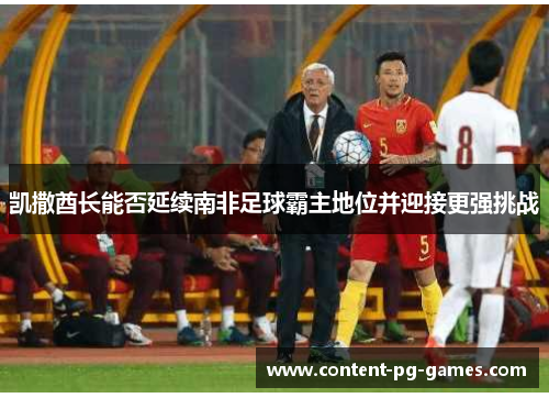 凯撒酋长能否延续南非足球霸主地位并迎接更强挑战