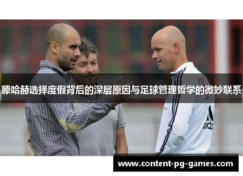 滕哈赫选择度假背后的深层原因与足球管理哲学的微妙联系