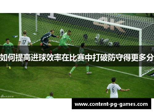 如何提高进球效率在比赛中打破防守得更多分