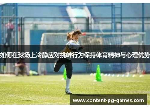 如何在球场上冷静应对挑衅行为保持体育精神与心理优势