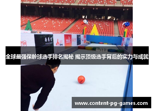 全球最强保龄球选手排名揭秘 揭示顶级选手背后的实力与成就