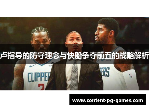 卢指导的防守理念与快船争夺前五的战略解析