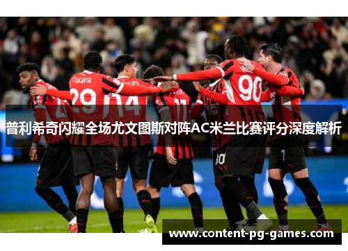 普利希奇闪耀全场尤文图斯对阵AC米兰比赛评分深度解析