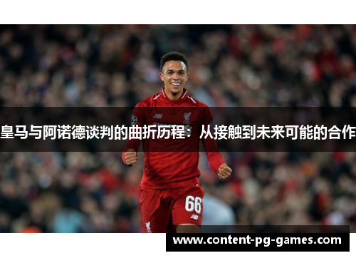 皇马与阿诺德谈判的曲折历程：从接触到未来可能的合作