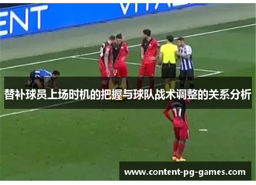 替补球员上场时机的把握与球队战术调整的关系分析