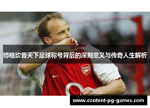 博格坎普天下足球称号背后的深刻意义与传奇人生解析