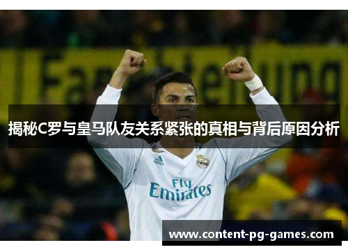 揭秘C罗与皇马队友关系紧张的真相与背后原因分析