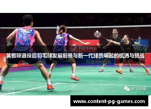 黄雅琼退役后羽毛球发展前景与新一代球员崛起的机遇与挑战