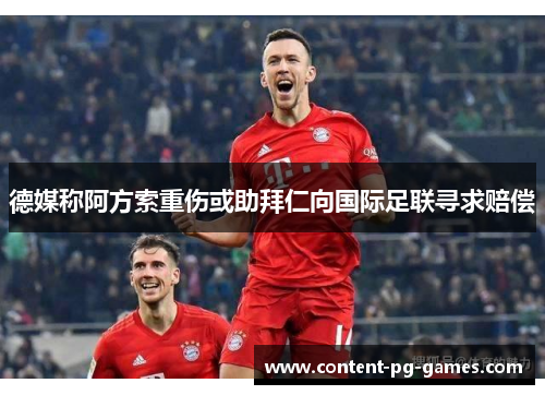 德媒称阿方索重伤或助拜仁向国际足联寻求赔偿