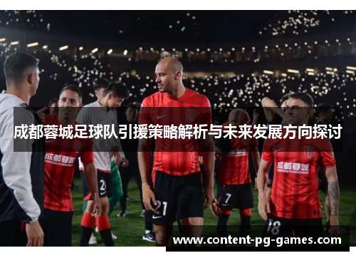 成都蓉城足球队引援策略解析与未来发展方向探讨