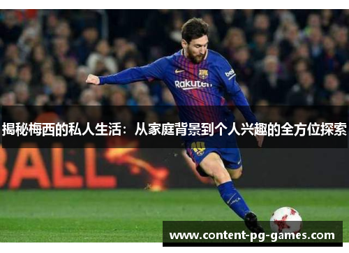 揭秘梅西的私人生活：从家庭背景到个人兴趣的全方位探索