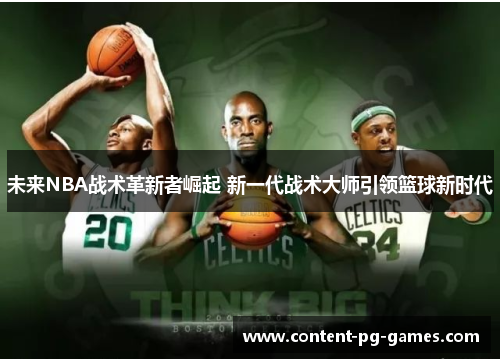 未来NBA战术革新者崛起 新一代战术大师引领篮球新时代