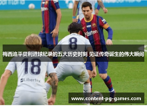 梅西追平贝利进球纪录的五大历史时刻 见证传奇诞生的伟大瞬间 梅西追平贝利进球纪录的五大历史时刻 见证传奇诞生的伟大瞬间