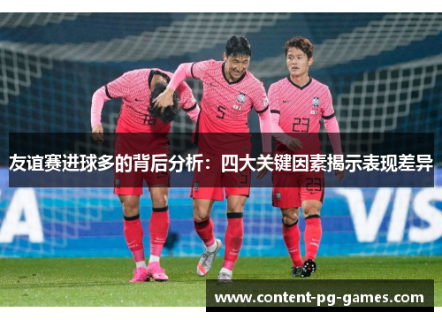 友谊赛进球多的背后分析：四大关键因素揭示表现差异