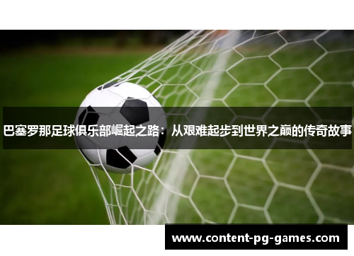 巴塞罗那足球俱乐部崛起之路:从艰难起步到世界之巅的传奇故事 巴塞罗那足球俱乐部崛起之路:从艰难起步到世界之巅的传奇故事