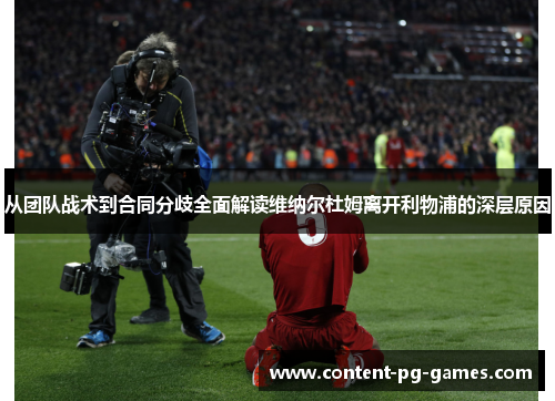从团队战术到合同分歧全面解读维纳尔杜姆离开利物浦的深层原因