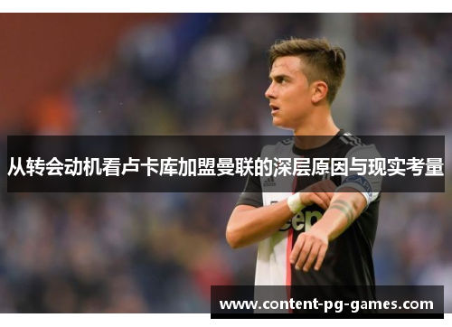 从转会动机看卢卡库加盟曼联的深层原因与现实考量