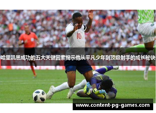 哈里凯恩成功的五大关键因素揭示他从平凡少年到顶级射手的成长秘诀