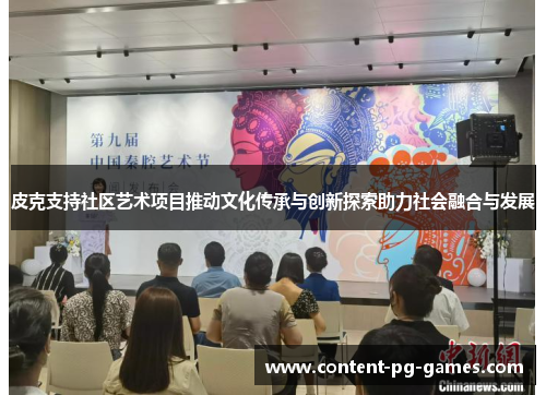 皮克支持社区艺术项目推动文化传承与创新探索助力社会融合与发展 皮克支持社区艺术项目推动文化传承与创新探索助力社会融合与发展