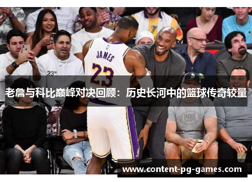 老詹与科比巅峰对决回顾:历史长河中的篮球传奇较量 老詹与科比巅峰对决回顾:历史长河中的篮球传奇较量