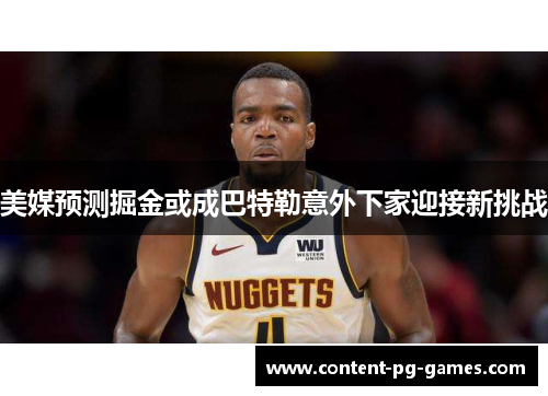 美媒预测掘金或成巴特勒意外下家迎接新挑战 美媒预测掘金或成巴特勒意外下家迎接新挑战