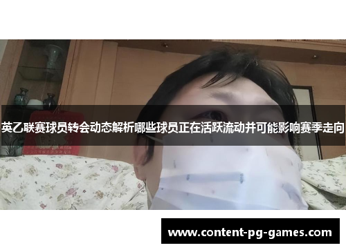 英乙联赛球员转会动态解析哪些球员正在活跃流动并可能影响赛季走向