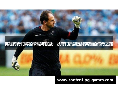 英超传奇门将的荣耀与挑战:从守门员到足球英雄的传奇之路 英超传奇门将的荣耀与挑战:从守门员到足球英雄的传奇之路