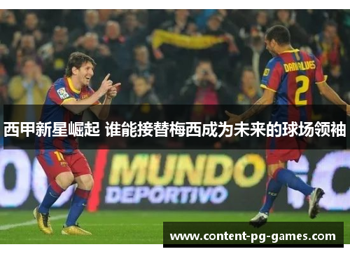 西甲新星崛起 谁能接替梅西成为未来的球场领袖