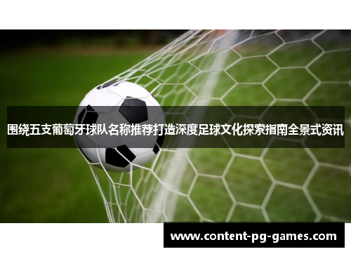 围绕五支葡萄牙球队名称推荐打造深度足球文化探索指南全景式资讯 围绕五支葡萄牙球队名称推荐打造深度足球文化探索指南全景式资讯