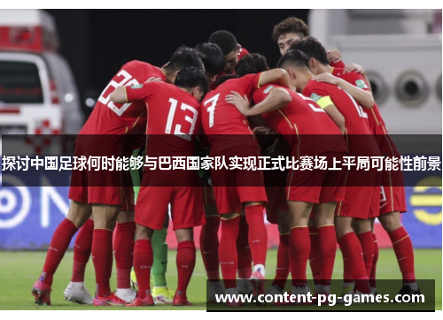 探讨中国足球何时能够与巴西国家队实现正式比赛场上平局可能性前景 探讨中国足球何时能够与巴西国家队实现正式比赛场上平局可能性前景