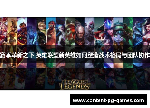 赛季革新之下 英雄联盟新英雄如何塑造战术格局与团队协作 赛季革新之下 英雄联盟新英雄如何塑造战术格局与团队协作