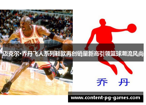 迈克尔·乔丹飞人系列鞋款再创销量新高引领篮球潮流风尚 迈克尔·乔丹飞人系列鞋款再创销量新高引领篮球潮流风尚