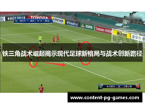 铁三角战术崛起揭示现代足球新格局与战术创新路径 铁三角战术崛起揭示现代足球新格局与战术创新路径