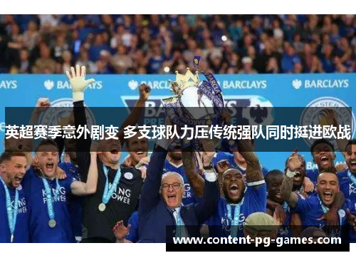英超赛季意外剧变 多支球队力压传统强队同时挺进欧战 英超赛季意外剧变 多支球队力压传统强队同时挺进欧战