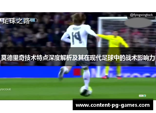 莫德里奇技术特点深度解析及其在现代足球中的战术影响力 莫德里奇技术特点深度解析及其在现代足球中的战术影响力