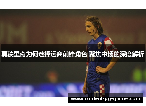 莫德里奇为何选择远离前锋角色 聚焦中场的深度解析