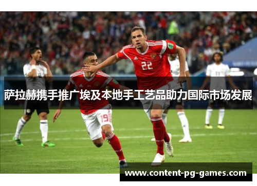 萨拉赫携手推广埃及本地手工艺品助力国际市场发展