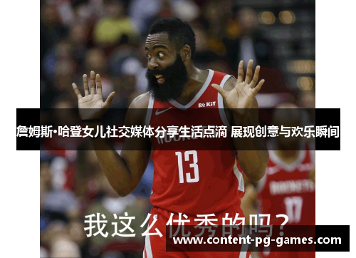 詹姆斯·哈登女儿社交媒体分享生活点滴 展现创意与欢乐瞬间