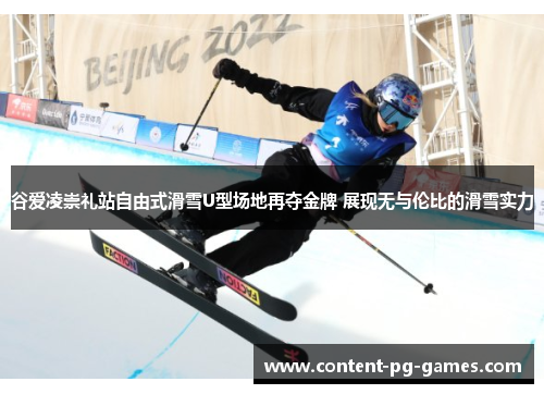 谷爱凌崇礼站自由式滑雪U型场地再夺金牌 展现无与伦比的滑雪实力