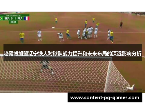 赵健博加盟辽宁铁人对球队战力提升和未来布局的深远影响分析