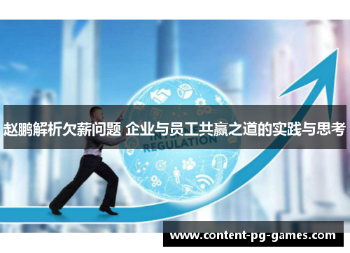 赵鹏解析欠薪问题 企业与员工共赢之道的实践与思考 赵鹏解析欠薪问题 企业与员工共赢之道的实践与思考