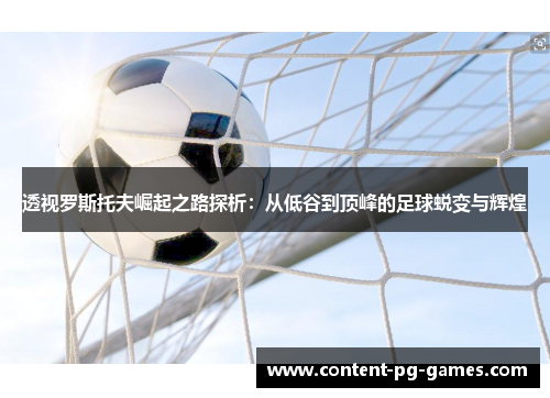 透视罗斯托夫崛起之路探析：从低谷到顶峰的足球蜕变与辉煌