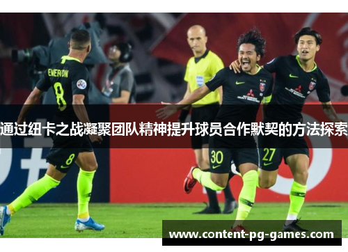通过纽卡之战凝聚团队精神提升球员合作默契的方法探索