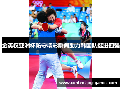 金英权亚洲杯防守精彩瞬间助力韩国队挺进四强