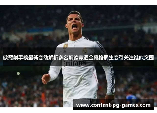 欧冠射手榜最新变动解析多名前锋竞逐金靴格局生变引关注谁能突围