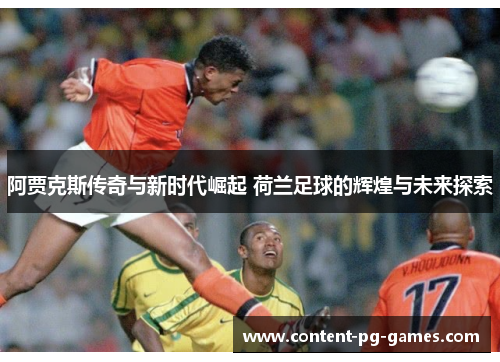 阿贾克斯传奇与新时代崛起 荷兰足球的辉煌与未来探索