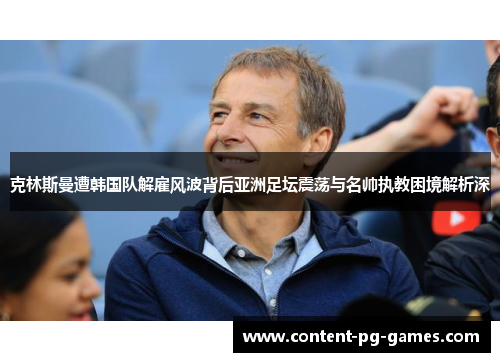 克林斯曼遭韩国队解雇风波背后亚洲足坛震荡与名帅执教困境解析深