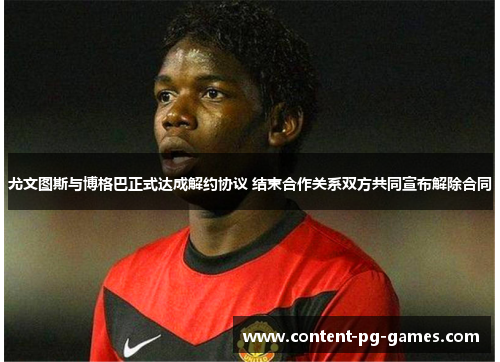 尤文图斯与博格巴正式达成解约协议 结束合作关系双方共同宣布解除合同